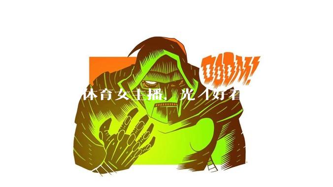 成为体育女主播，光「好看」就够了吗？