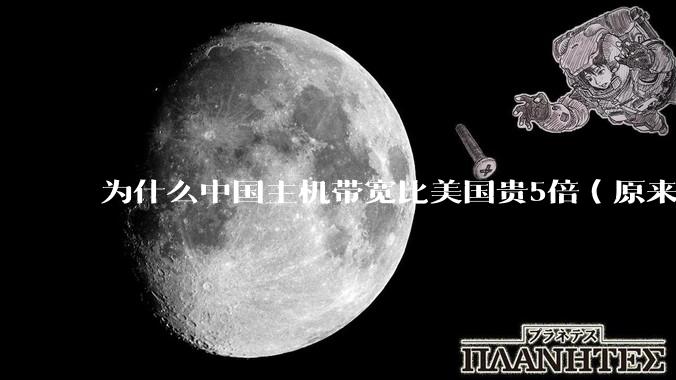 为什么中国主机带宽比美国贵5倍（原来错误的10000倍），比如阿里云？