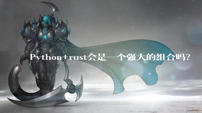 Python+rust会是一个强大的组合吗？