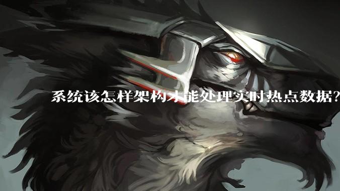 系统该怎样架构才能处理实时热点数据？
