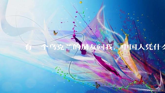 有一个乌克兰的朋友问我，中国人凭什么能享受和平，我该怎么说？