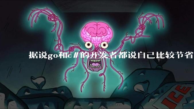 据说go和c#的开发者都说自己比较节省内存，你们认为呢？
